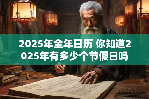 2025年全年日历 你知道2025年有多少个节假日吗