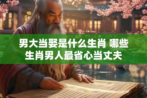 男大当娶是什么生肖 哪些生肖男人最省心当丈夫