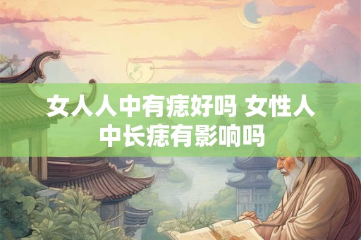 女人人中有痣好吗 女性人中长痣有影响吗