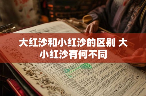 大红沙和小红沙的区别 大小红沙有何不同