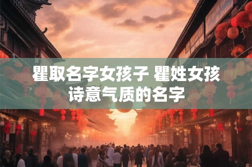 瞿取名字女孩子 瞿姓女孩诗意气质的名字