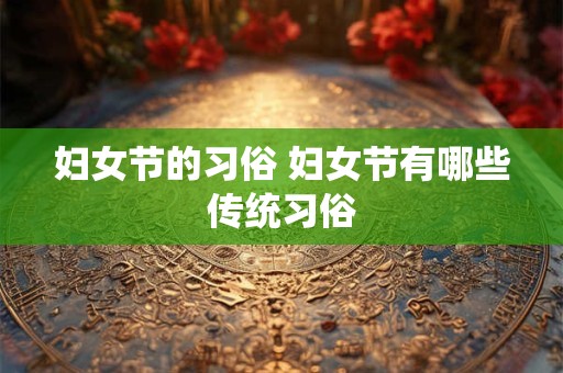 妇女节的习俗 妇女节有哪些传统习俗