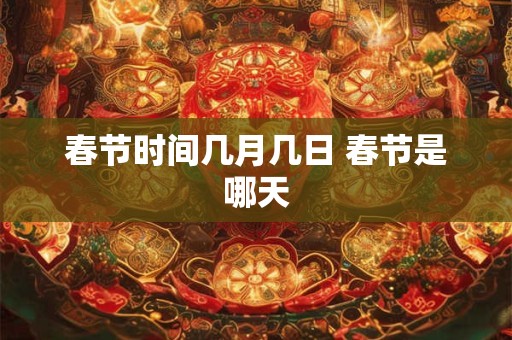 春节时间几月几日 春节是哪天