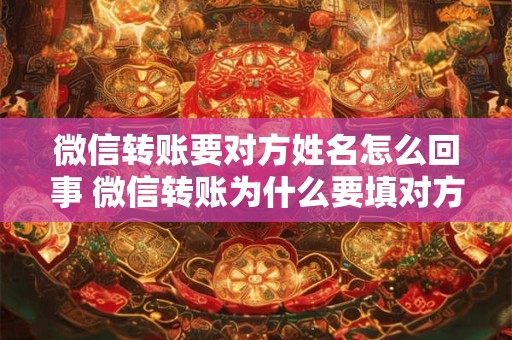 微信转账要对方姓名怎么回事 微信转账为什么要填对方姓名