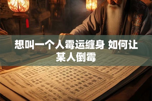 想叫一个人霉运缠身 如何让某人倒霉