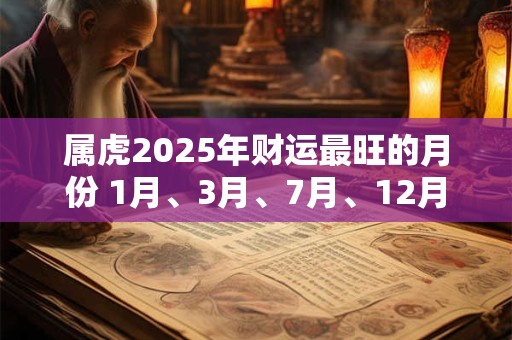 属虎2025年财运最旺的月份 1月、3月、7月、12月