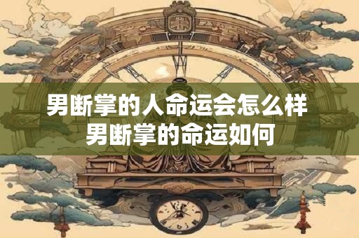 男断掌的人命运会怎么样 男断掌的命运如何 男断掌的人命运会怎么样 男断掌的命运如何