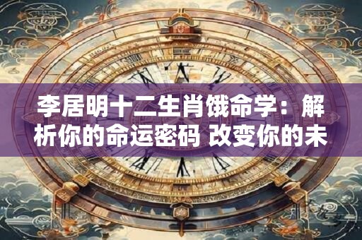 李居明十二生肖饿命学：解析你的命运密码 改变你的未来！