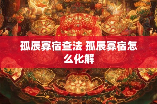 孤辰寡宿查法 孤辰寡宿怎么化解