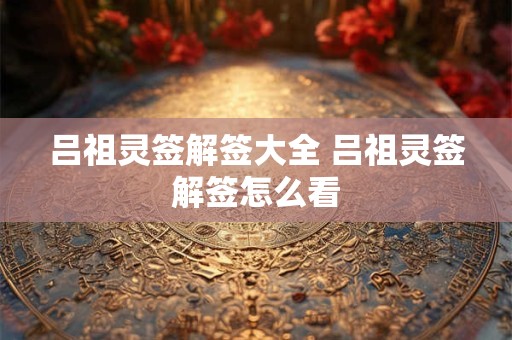 吕祖灵签解签大全 吕祖灵签解签怎么看