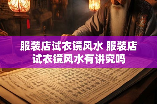 服装店试衣镜风水 服装店试衣镜风水有讲究吗