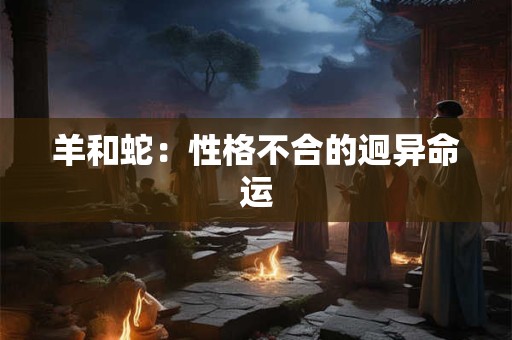 羊和蛇：性格不合的迥异命运