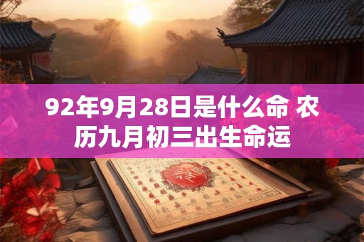 92年9月28日是什么命 农历九月初三出生命运