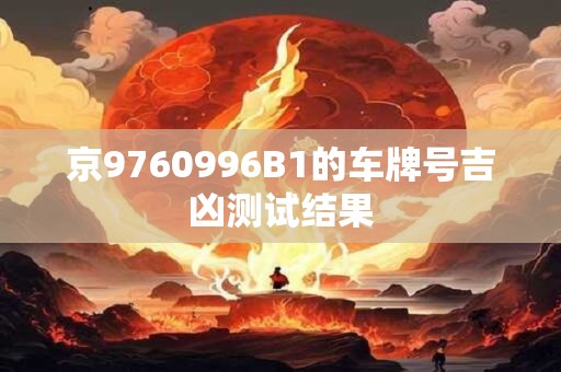 京9760996B1的车牌号吉凶测试结果