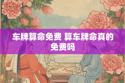 车牌算命免费 算车牌命真的免费吗