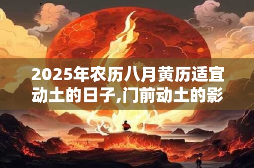 2025年农历八月黄历适宜动土的日子,门前动土的影响有哪些