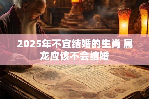 2025年不宜结婚的生肖 属龙应该不会结婚