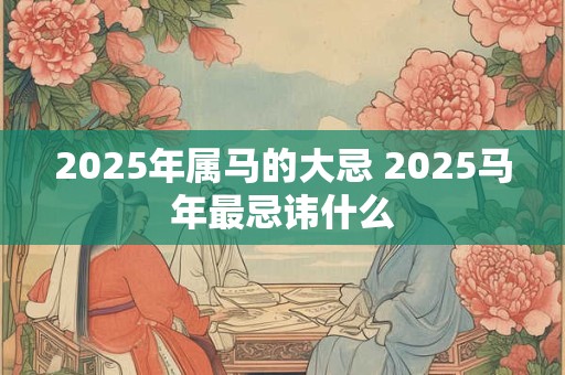 2025年属马的大忌 2025马年最忌讳什么