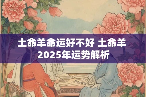 土命羊命运好不好 土命羊 2025年运势解析