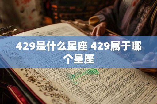 429是什么星座 429属于哪个星座