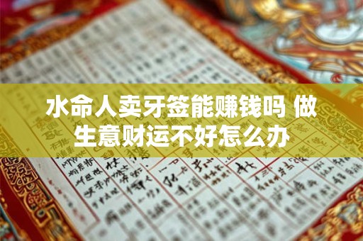 水命人卖牙签能赚钱吗 做生意财运不好怎么办