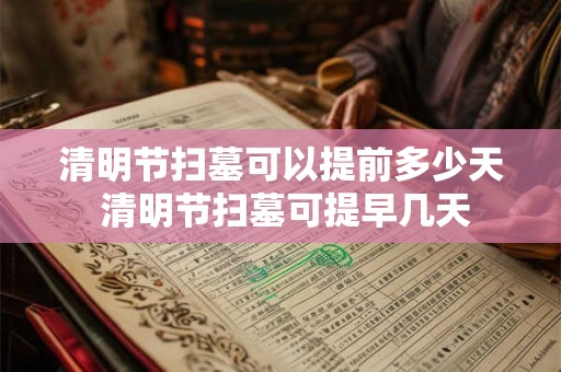 清明节扫墓可以提前多少天 清明节扫墓可提早几天