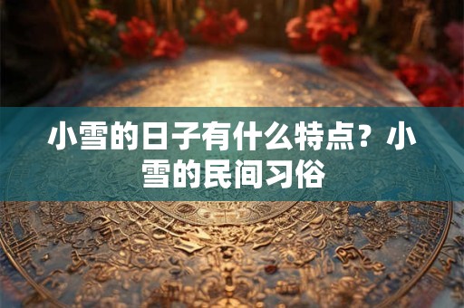 小雪的日子有什么特点？小雪的民间习俗