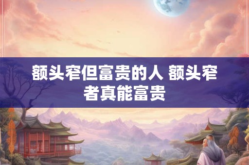 额头窄但富贵的人 额头窄者真能富贵