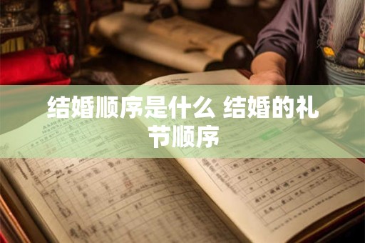 结婚顺序是什么 结婚的礼节顺序
