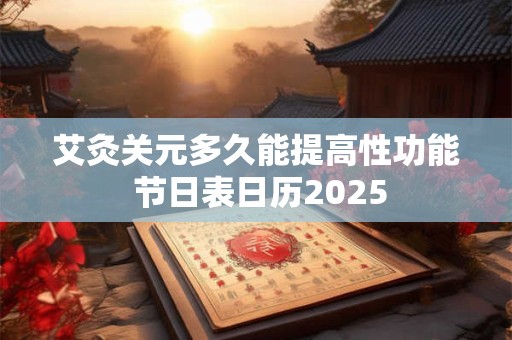 艾灸关元多久能提高性功能 节日表日历2025