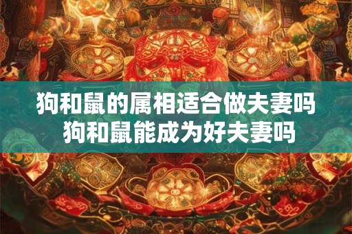 狗和鼠的属相适合做夫妻吗 狗和鼠能成为好夫妻吗