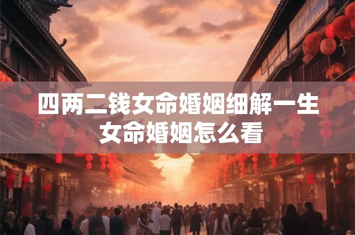 四两二钱女命婚姻细解一生 女命婚姻怎么看