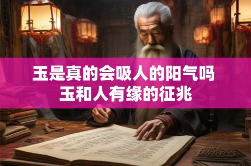 玉是真的会吸人的阳气吗 玉和人有缘的征兆