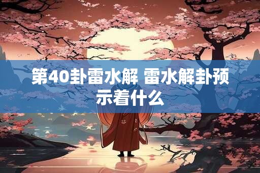 第40卦雷水解 雷水解卦预示着什么