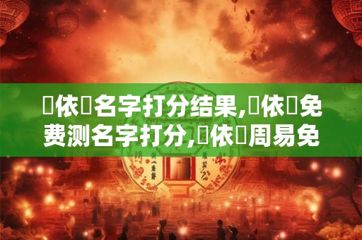 張依悅名字打分结果,張依悅免费测名字打分,張依悅周易免费测名字打分