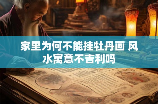 家里为何不能挂牡丹画 风水寓意不吉利吗