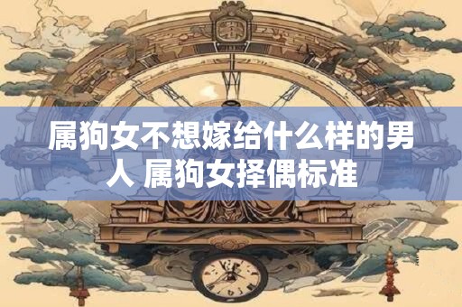 属狗女不想嫁给什么样的男人 属狗女择偶标准