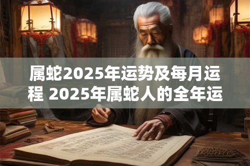 属蛇2026年运势及每月运程 2026年属蛇人的全年运势