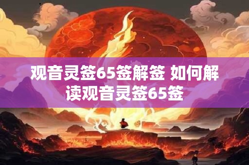 观音灵签65签解签 如何解读观音灵签65签