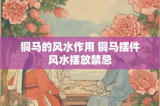 铜马的风水作用 铜马摆件风水摆放禁忌