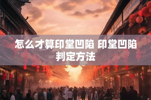 怎么才算印堂凹陷 印堂凹陷判定方法