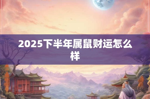 2025下半年属鼠财运怎么样