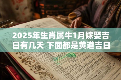 2025年生肖属牛1月嫁娶吉日有几天 下面都是黄道吉日