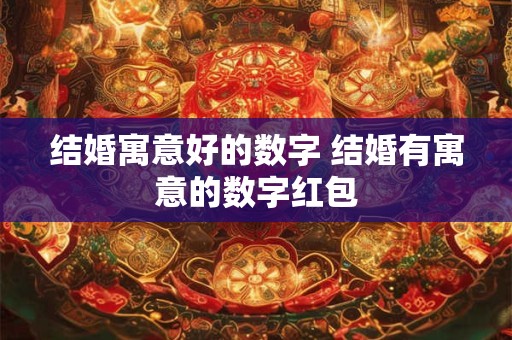 结婚寓意好的数字 结婚有寓意的数字红包