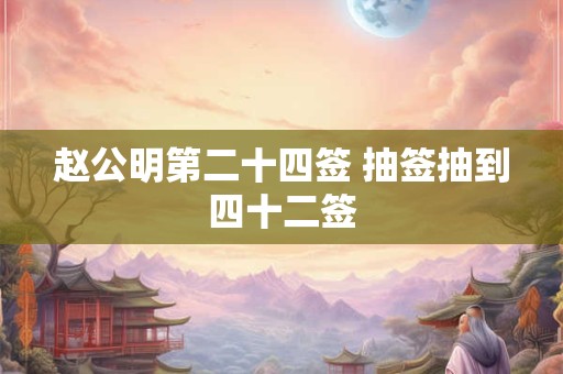赵公明第二十四签 抽签抽到四十二签