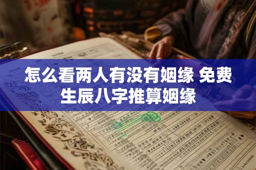 怎么看两人有没有姻缘 免费生辰八字推算姻缘