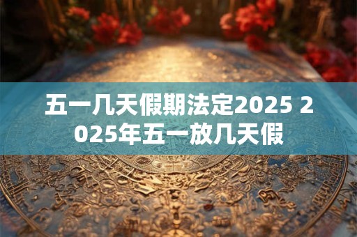 五一几天假期法定2025 2025年五一放几天假