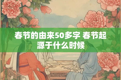 春节的由来50多字 春节起源于什么时候