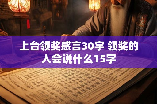 上台领奖感言30字 领奖的人会说什么15字