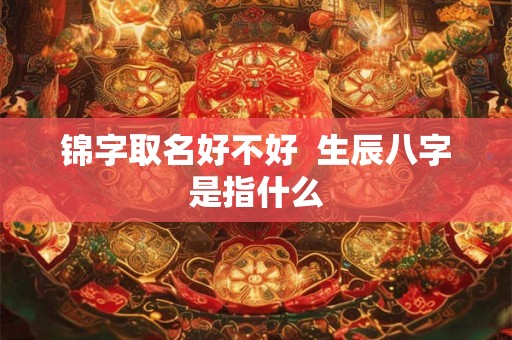 锦字取名好不好  生辰八字是指什么